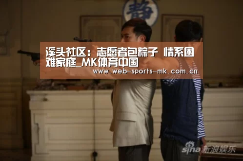 溪头社区:志愿者包粽子 情系困难家庭_MK体育中国(图3) MK体育中国